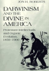 Darwinism and the Divine in America: Protestant Intellectuals and Organic Evolution, 1859-1900